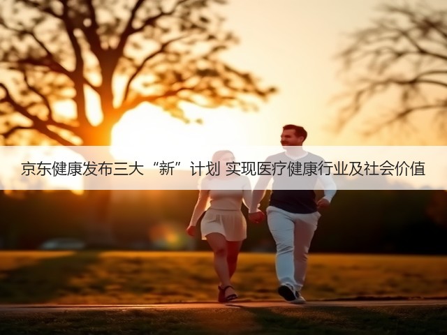 京东健康发布三大“新”计划 实现医疗健康行业及社会价值(图3) 京东健康发布三大“新”计划 实现医疗健康行业及社会价值(图3)