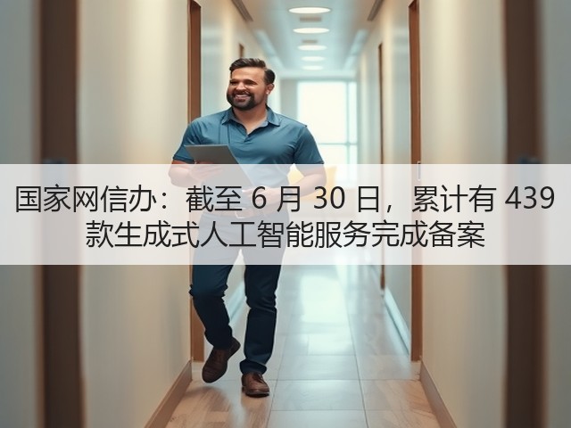 国家网信办：截至 6 月 30 日，累计有 439 款生成式人工智能服务完成备案(图2)