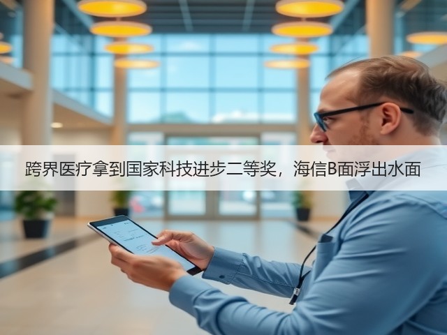 跨界医疗拿到国家科技进步二等奖,海信B面浮出水面(图1) 跨界医疗拿到国家科技进步二等奖,海信B面浮出水面(图1)