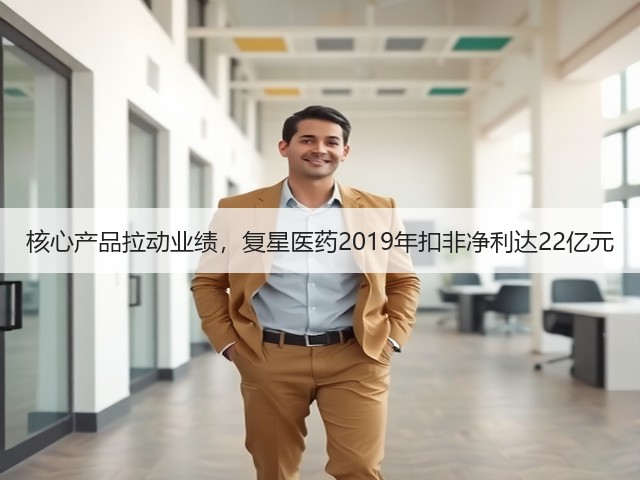 核心产品拉动业绩,复星医药2019年扣非净利达22亿元(图2) 核心产品拉动业绩,复星医药2019年扣非净利达22亿元(图2)