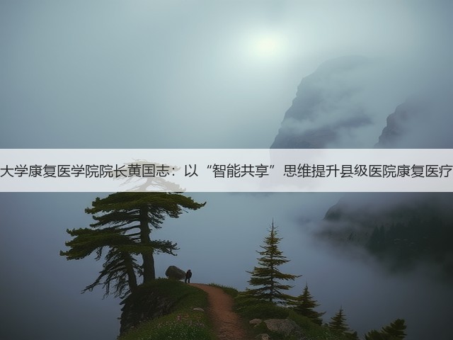 南方医科大学康复医学院院长黄国志:以“智能共享”思维提升县级医院康复医疗诊疗能力(图1) 南方医科大学康复医学院院长黄国志:以“智能共享”思维提升县级医院康复医疗诊疗能力(图1)