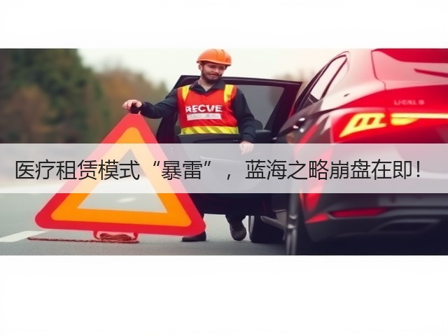 医疗租赁模式“暴雷”,蓝海之略崩盘在即!(图1) 医疗租赁模式“暴雷”,蓝海之略崩盘在即!(图1)