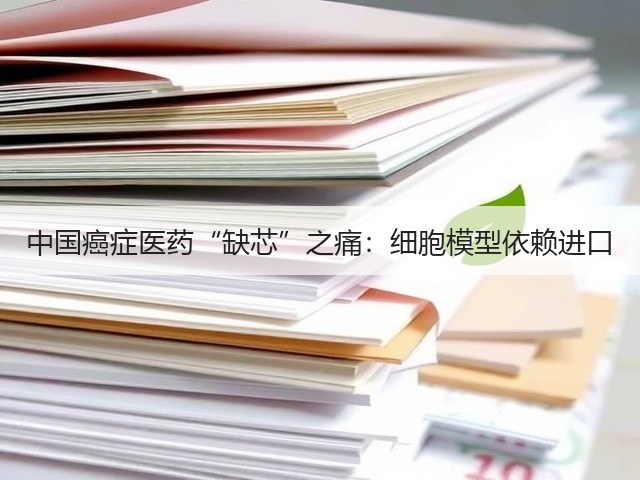 中国癌症医药“缺芯”之痛:细胞模型依赖进口(图2) 中国癌症医药“缺芯”之痛:细胞模型依赖进口(图2)