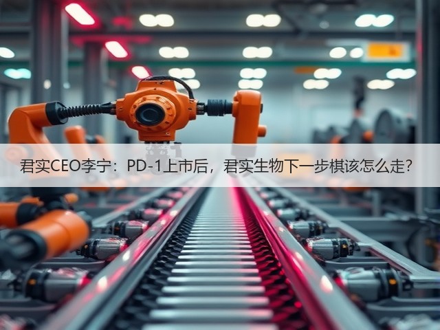 君实CEO李宁:PD-1上市后,君实生物下一步棋该怎么走?(图3) 君实CEO李宁:PD-1上市后,君实生物下一步棋该怎么走?(图3)