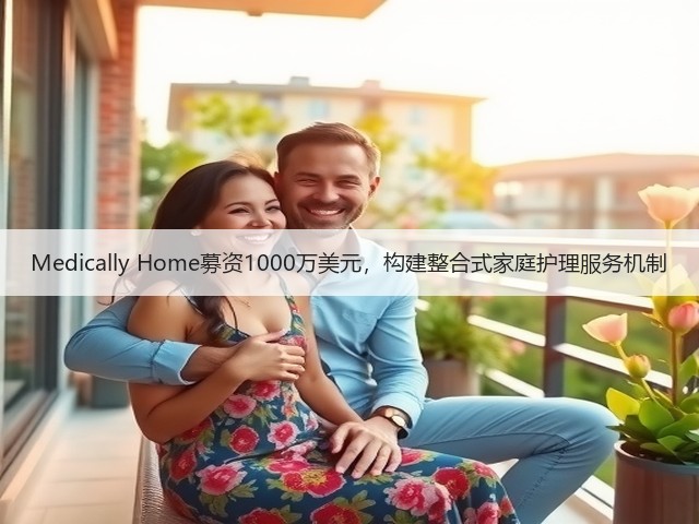 Medically Home募资1000万美元,构建整合式家庭护理服务机制(图1) Medically Home募资1000万美元,构建整合式家庭护理服务机制(图1)