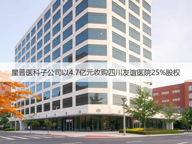 星普医科子公司以4.7亿元收购四川友谊医院25%股权(图3)