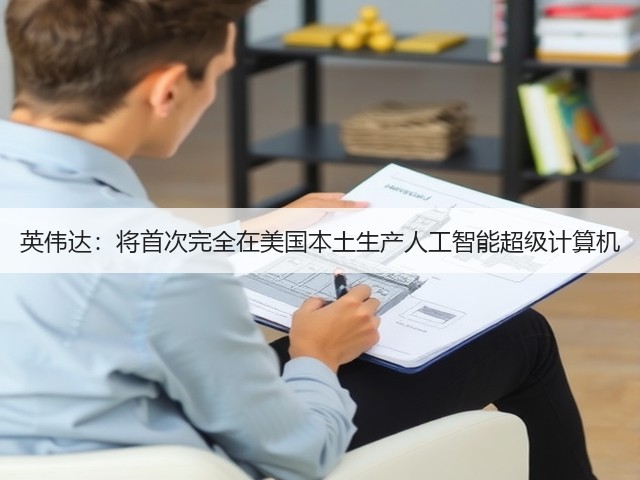 英伟达:将首次完全在美国本土生产人工智能超级计算机(图1) 英伟达:将首次完全在美国本土生产人工智能超级计算机(图1)