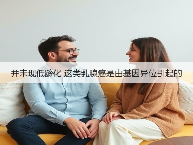 并未现低龄化 这类乳腺癌是由基因异位引起的(图3) 并未现低龄化 这类乳腺癌是由基因异位引起的(图3)