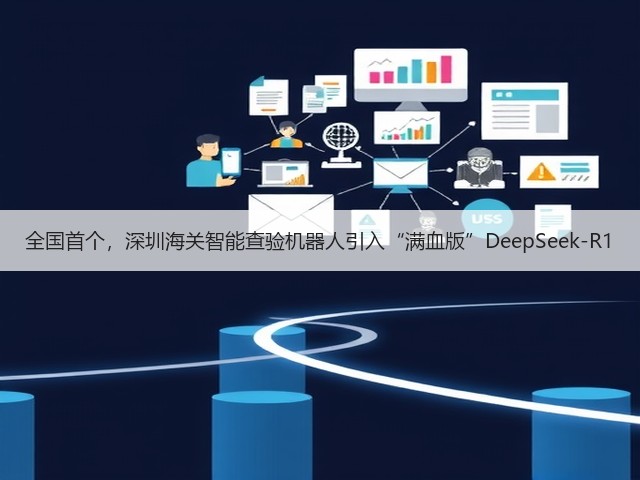 全国首个,深圳海关智能查验机器人引入“满血版”DeepSeek-R1(图1) 全国首个,深圳海关智能查验机器人引入“满血版”DeepSeek-R1(图1)