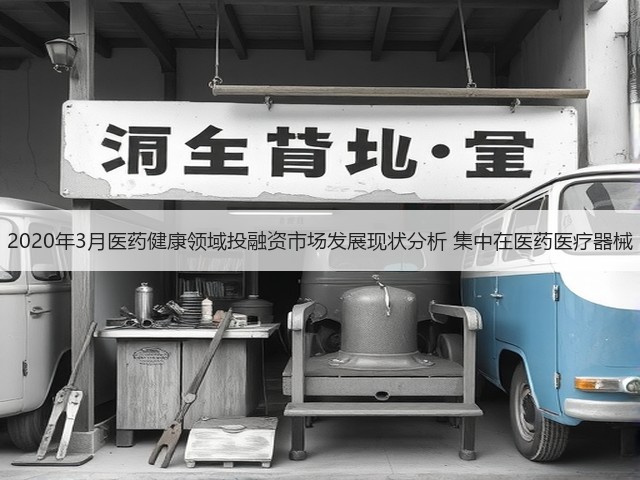 2020年3月医药健康领域投融资市场发展现状分析 集中在医药医疗器械(图1) 2020年3月医药健康领域投融资市场发展现状分析 集中在医药医疗器械(图1)