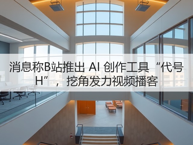 消息称B站推出 AI 创作工具“代号 H”,挖角发力视频播客(图1) 消息称B站推出 AI 创作工具“代号 H”,挖角发力视频播客(图1)