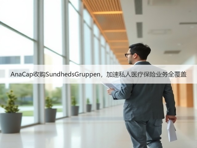 AnaCap收购SundhedsGruppen,加速私人医疗保险业务全覆盖(图3) AnaCap收购SundhedsGruppen,加速私人医疗保险业务全覆盖(图3)