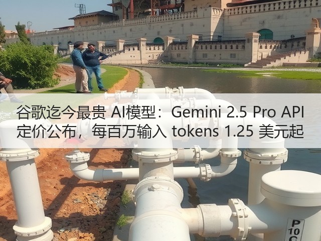 谷歌迄今最贵 AI模型:Gemini 2.5 Pro API 定价公布,每百万输入 tokens 1.25 美元起(图1) 谷歌迄今最贵 AI模型:Gemini 2.5 Pro API 定价公布,每百万输入 tokens 1.25 美元起(图1)