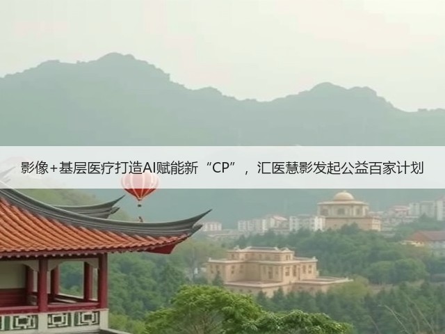 影像+基层医疗打造AI赋能新“CP”，汇医慧影发起公益百家计划(图3)