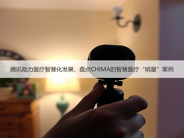 腾讯助力医疗智慧化发展，盘点CHIMA的智慧医疗“明星”案例(图3)