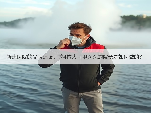 新建医院的品牌建设，这4位大三甲医院的院长是如何做的？(图2)