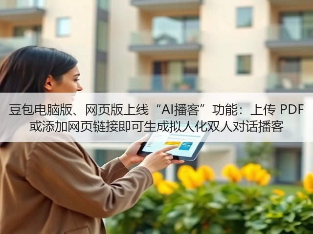 豆包电脑版、网页版上线“AI播客”功能:上传 PDF 或添加网页链接即可生成拟人化双人对话播客(图2) 豆包电脑版、网页版上线“AI播客”功能:上传 PDF 或添加网页链接即可生成拟人化双人对话播客(图2)