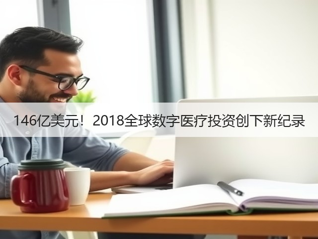 146亿美元！2018全球数字医疗投资创下新纪录(图2)