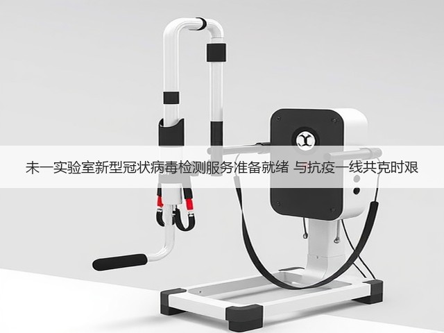 未一实验室新型冠状病毒检测服务准备就绪 与抗疫一线共克时艰(图3) 未一实验室新型冠状病毒检测服务准备就绪 与抗疫一线共克时艰(图3)