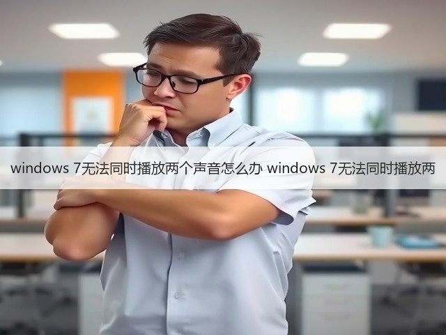 windows 7无法同时播放两个声音怎么办 windows 7无法同时播放两(图1) windows 7无法同时播放两个声音怎么办 windows 7无法同时播放两(图1)
