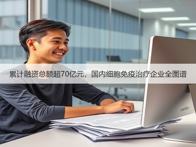 累计融资总额超70亿元,国内细胞免疫治疗企业全图谱(图1) 累计融资总额超70亿元,国内细胞免疫治疗企业全图谱(图1)