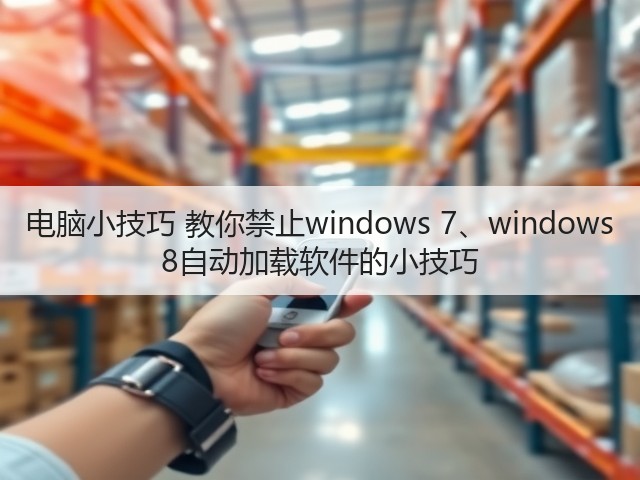 电脑小技巧 教你禁止windows 7、windows 8自动加载软件的小技巧(图1) 电脑小技巧 教你禁止windows 7、windows 8自动加载软件的小技巧(图1)