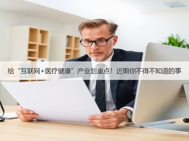 给“互联网+医疗健康”产业划重点!近期你不得不知道的事(图2) 给“互联网+医疗健康”产业划重点!近期你不得不知道的事(图2)