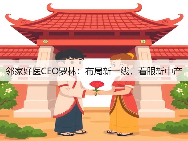 邻家好医CEO罗林:布局新一线,着眼新中产(图1) 邻家好医CEO罗林:布局新一线,着眼新中产(图1)