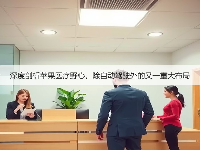 深度剖析苹果医疗野心,除自动驾驶外的又一重大布局(图2) 深度剖析苹果医疗野心,除自动驾驶外的又一重大布局(图2)