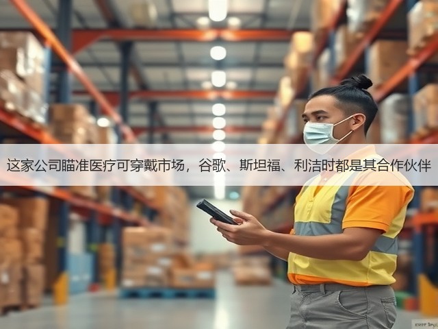 这家公司瞄准医疗可穿戴市场,谷歌、斯坦福、利洁时都是其合作伙伴(图2) 这家公司瞄准医疗可穿戴市场,谷歌、斯坦福、利洁时都是其合作伙伴(图2)