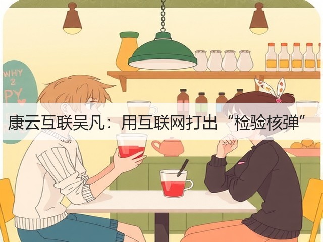 康云互联吴凡:用互联网打出“检验核弹”(图2) 康云互联吴凡:用互联网打出“检验核弹”(图2)