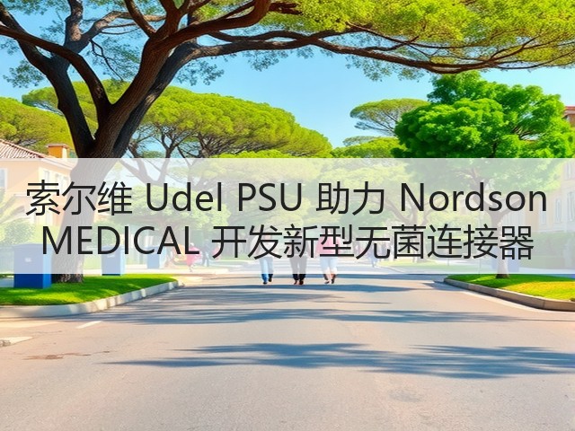索尔维 Udel PSU 助力 Nordson MEDICAL 开发新型无菌连接器(图1) 索尔维 Udel PSU 助力 Nordson MEDICAL 开发新型无菌连接器(图1)