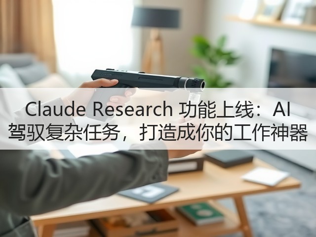 Claude Research 功能上线：AI 驾驭复杂任务，打造成你的工作神器(图3)