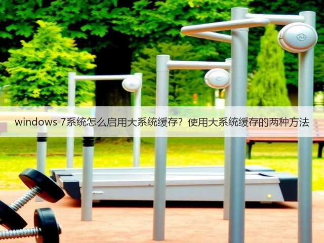 windows 7系统怎么启用大系统缓存？使用大系统缓存的两种方法(图2)