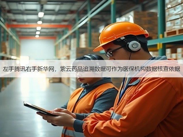 左手腾讯右手新华网，紫云药品追溯数据可作为医保机构数据核查依据(图1)