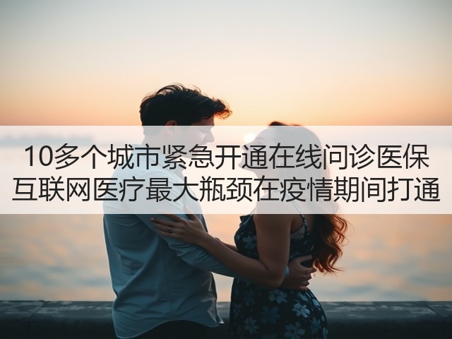 10多个城市紧急开通在线问诊医保 互联网医疗最大瓶颈在疫情期间打通(图2) 10多个城市紧急开通在线问诊医保 互联网医疗最大瓶颈在疫情期间打通(图2)