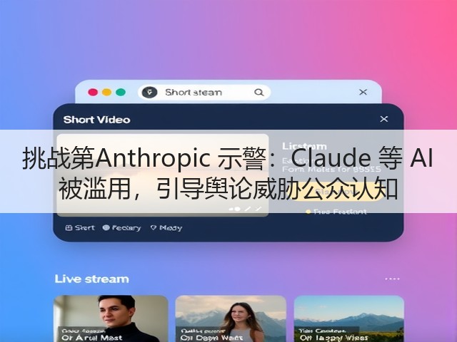 挑战第Anthropic 示警：Claude 等 AI 被滥用，引导舆论威胁公众认知(图2)