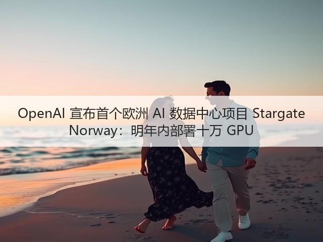 OpenAI 宣布首个欧洲 AI 数据中心项目 Stargate Norway:明年内部署十万 GPU(图1) OpenAI 宣布首个欧洲 AI 数据中心项目 Stargate Norway:明年内部署十万 GPU(图1)