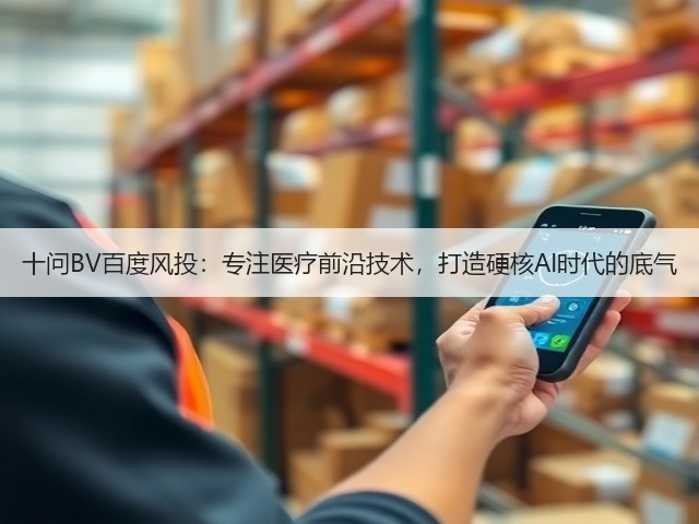 十问BV百度风投:专注医疗前沿技术,打造硬核AI时代的底气(图1) 十问BV百度风投:专注医疗前沿技术,打造硬核AI时代的底气(图1)