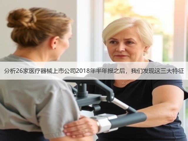 分析26家医疗器械上市公司2018年半年报之后,我们发现这三大特征(图1) 分析26家医疗器械上市公司2018年半年报之后,我们发现这三大特征(图1)