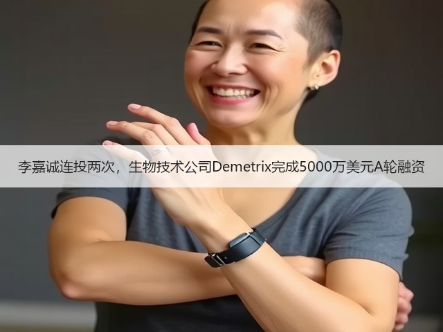 李嘉诚连投两次，生物技术公司Demetrix完成5000万美元A轮融资(图2)