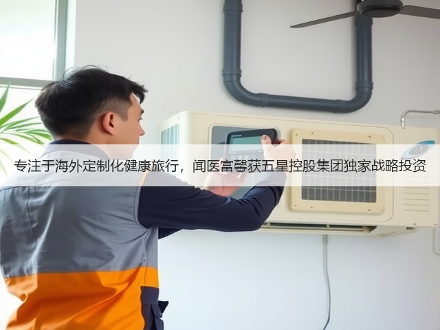 专注于海外定制化健康旅行,闻医富馨获五星控股集团独家战略投资(图2) 专注于海外定制化健康旅行,闻医富馨获五星控股集团独家战略投资(图2)