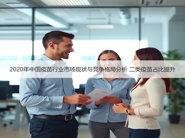 2020年中国疫苗行业市场现状与竞争格局分析 二类疫苗占比提升(图3) 2020年中国疫苗行业市场现状与竞争格局分析 二类疫苗占比提升(图3)