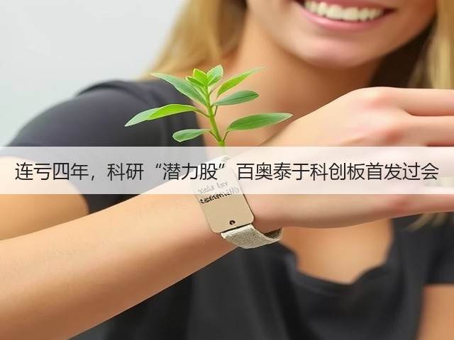 连亏四年,科研“潜力股”百奥泰于科创板首发过会(图1) 连亏四年,科研“潜力股”百奥泰于科创板首发过会(图1)