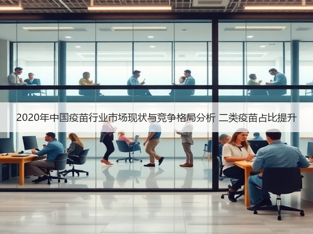 2020年中国疫苗行业市场现状与竞争格局分析 二类疫苗占比提升(图1) 2020年中国疫苗行业市场现状与竞争格局分析 二类疫苗占比提升(图1)