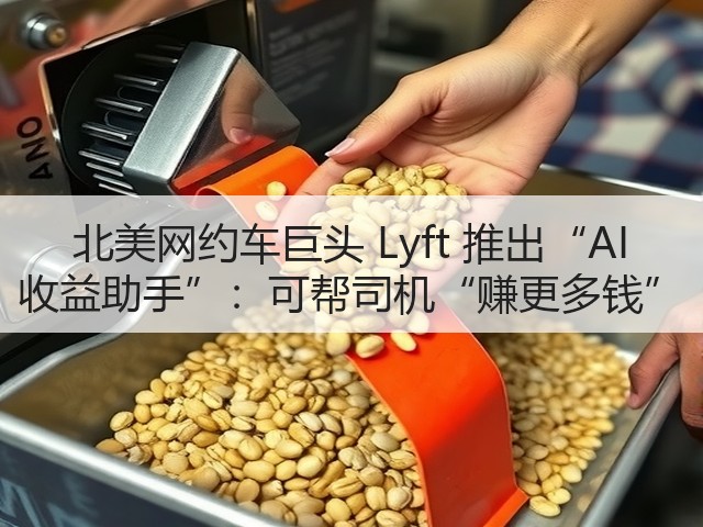 北美网约车巨头 Lyft 推出“AI 收益助手”：可帮司机“赚更多钱”(图2)