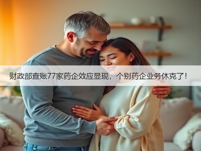 财政部查账77家药企效应显现，个别药企业务休克了！(图1)