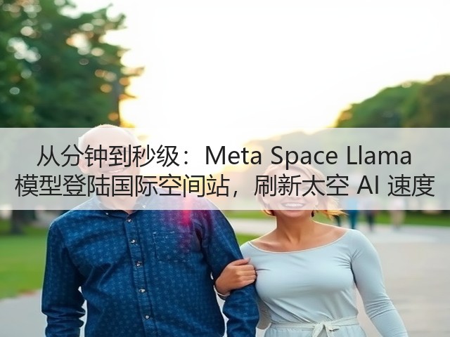 从分钟到秒级：Meta Space Llama 模型登陆国际空间站，刷新太空 AI 速度(图2)