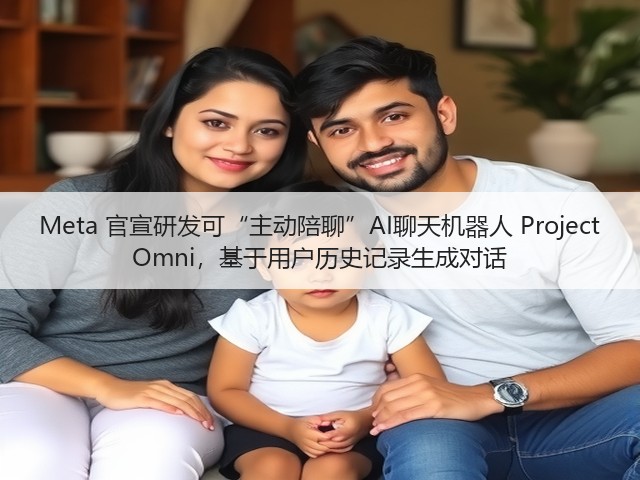 Meta 官宣研发可“主动陪聊”AI聊天机器人 Project Omni,基于用户历史记录生成对话(图1) Meta 官宣研发可“主动陪聊”AI聊天机器人 Project Omni,基于用户历史记录生成对话(图1)