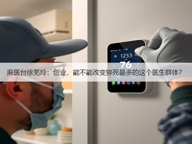 麻医台徐芜玲:创业,能不能改变猝死最多的这个医生群体?(图2) 麻医台徐芜玲:创业,能不能改变猝死最多的这个医生群体?(图2)